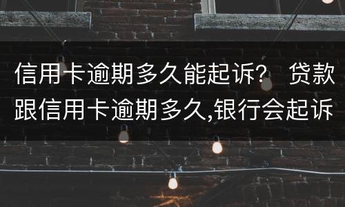 信用卡逾期多久能起诉？ 贷款跟信用卡逾期多久,银行会起诉