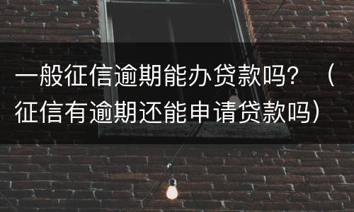 一般征信逾期能办贷款吗？（征信有逾期还能申请贷款吗）