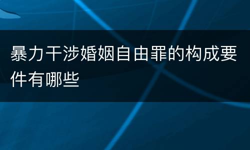 暴力干涉婚姻自由罪的构成要件有哪些