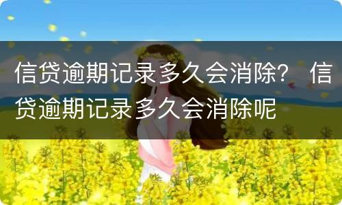 信贷逾期记录多久会消除？ 信贷逾期记录多久会消除呢