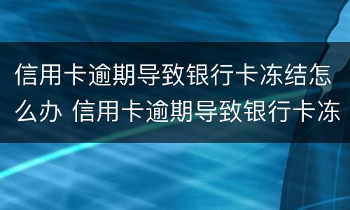 信用卡逾期导致银行卡冻结怎么办 信用卡逾期导致银行卡冻结怎么办啊