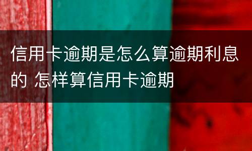信用卡逾期是怎么算逾期利息的 怎样算信用卡逾期