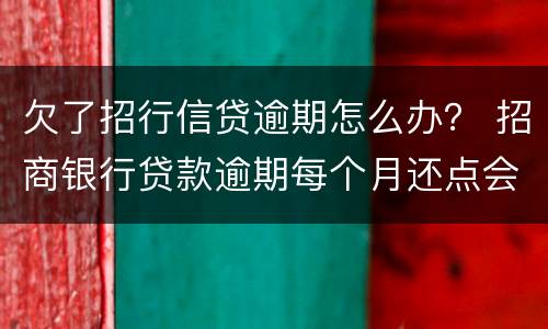 欠了招行信贷逾期怎么办？ 招商银行贷款逾期每个月还点会不会被起诉