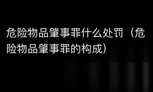 危险物品肇事罪什么处罚（危险物品肇事罪的构成）