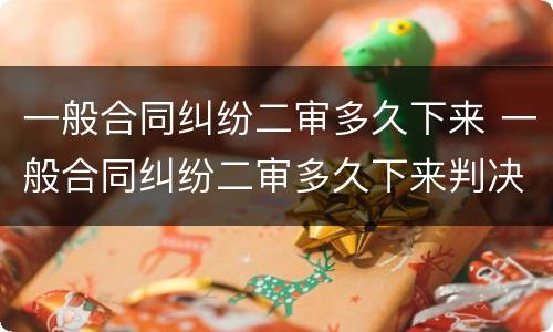 一般合同纠纷二审多久下来 一般合同纠纷二审多久下来判决书