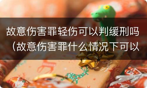 故意伤害罪轻伤可以判缓刑吗（故意伤害罪什么情况下可以判缓刑）