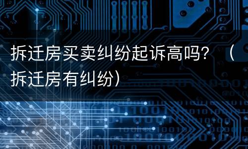 拆迁房买卖纠纷起诉高吗？（拆迁房有纠纷）