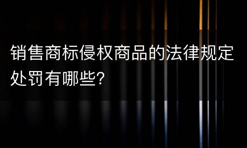 销售商标侵权商品的法律规定处罚有哪些？
