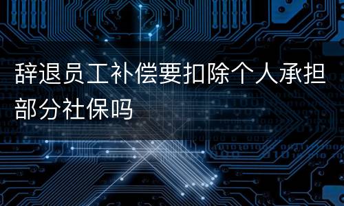 辞退员工补偿要扣除个人承担部分社保吗