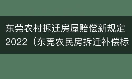 东莞农村拆迁房屋赔偿新规定2022（东莞农民房拆迁补偿标准）
