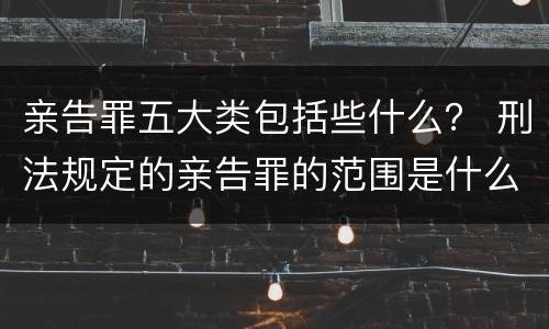 亲告罪五大类包括些什么？ 刑法规定的亲告罪的范围是什么