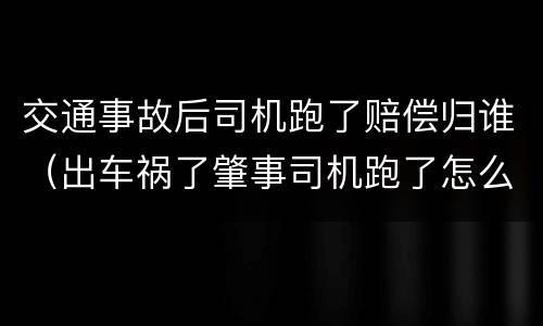 交通事故后司机跑了赔偿归谁（出车祸了肇事司机跑了怎么办）