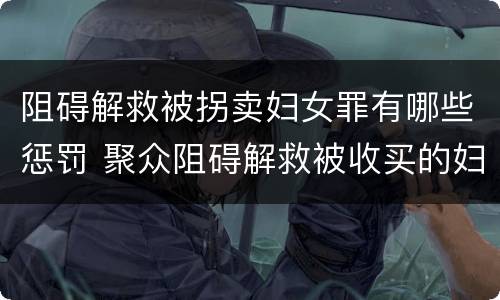 阻碍解救被拐卖妇女罪有哪些惩罚 聚众阻碍解救被收买的妇女儿童罪与妨害公务罪