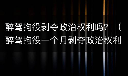 醉驾拘役剥夺政治权利吗？（醉驾拘役一个月剥夺政治权利吗）