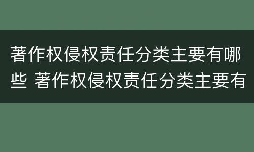 著作权侵权责任分类主要有哪些 著作权侵权责任分类主要有哪些