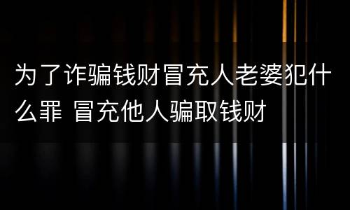 为了诈骗钱财冒充人老婆犯什么罪 冒充他人骗取钱财