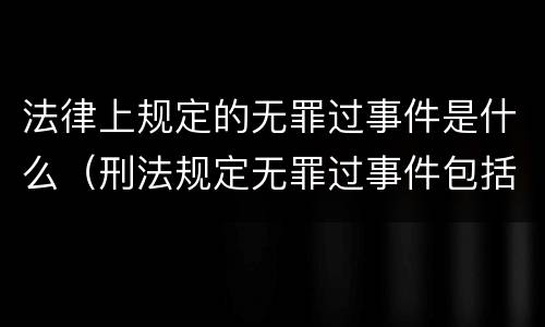 法律上规定的无罪过事件是什么（刑法规定无罪过事件包括）