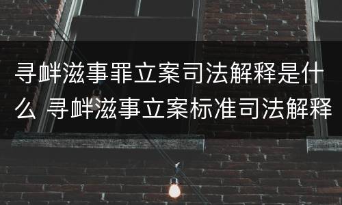 寻衅滋事罪立案司法解释是什么 寻衅滋事立案标准司法解释