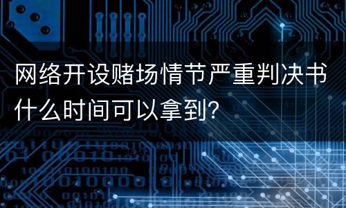 网络开设赌场情节严重判决书什么时间可以拿到？