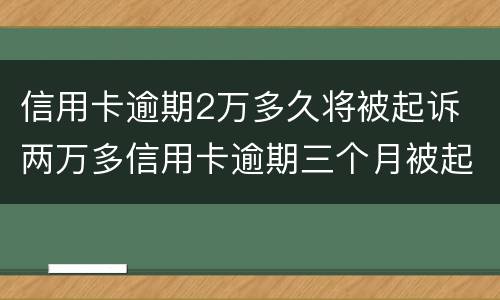 信用卡逾期2万多久将被起诉 两万多信用卡逾期三个月被起诉怎么办