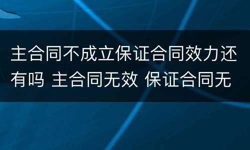 主合同不成立保证合同效力还有吗 主合同无效 保证合同无效