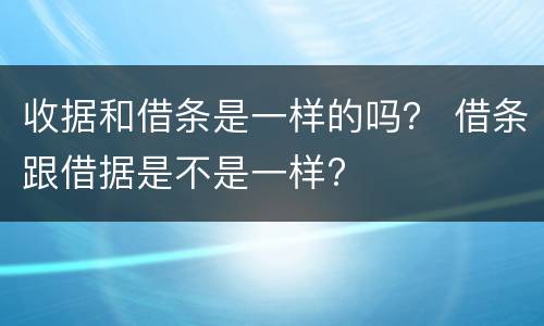 收据和借条是一样的吗？ 借条跟借据是不是一样?
