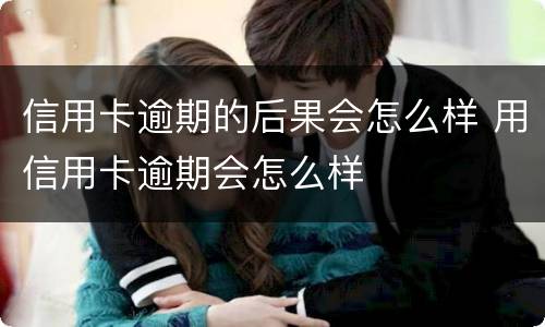 信用卡逾期的后果会怎么样 用信用卡逾期会怎么样