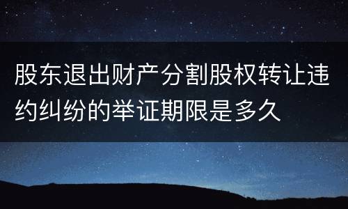 股东退出财产分割股权转让违约纠纷的举证期限是多久
