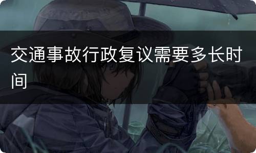 交通事故行政复议需要多长时间