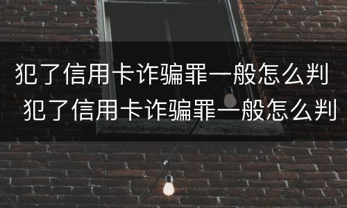 犯了信用卡诈骗罪一般怎么判 犯了信用卡诈骗罪一般怎么判的