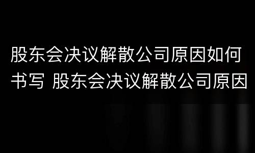 股东会决议解散公司原因如何书写 股东会决议解散公司原因如何书写申请