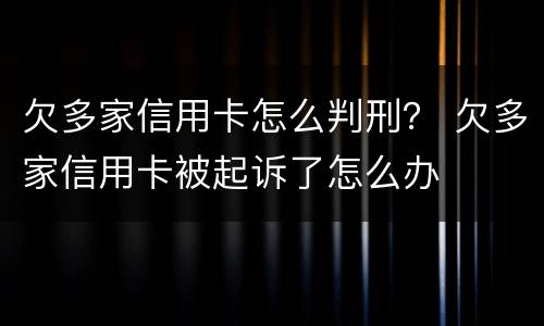 欠多家信用卡怎么判刑？ 欠多家信用卡被起诉了怎么办
