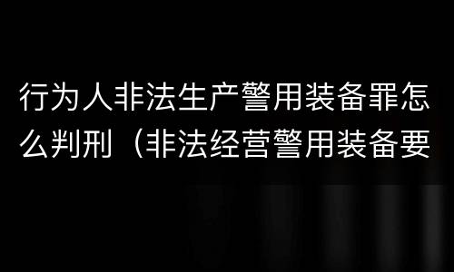 行为人非法生产警用装备罪怎么判刑（非法经营警用装备要判几年）
