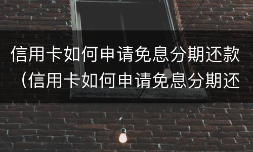 信用卡如何申请免息分期还款（信用卡如何申请免息分期还款的）