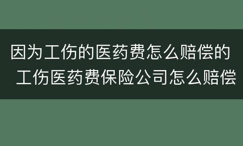 因为工伤的医药费怎么赔偿的 工伤医药费保险公司怎么赔偿
