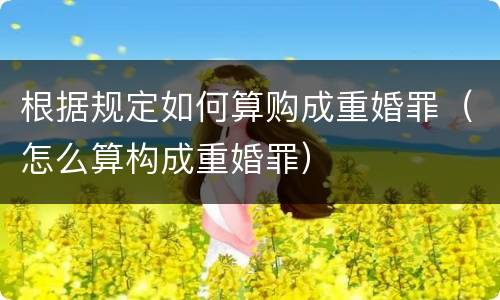 根据规定如何算购成重婚罪（怎么算构成重婚罪）