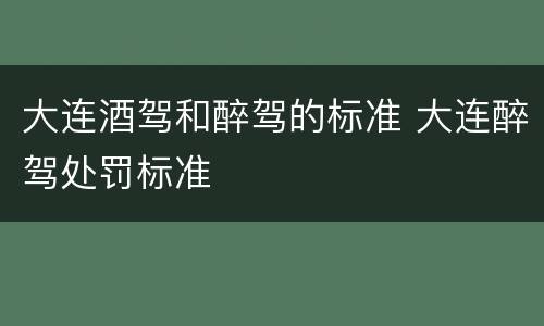 大连酒驾和醉驾的标准 大连醉驾处罚标准