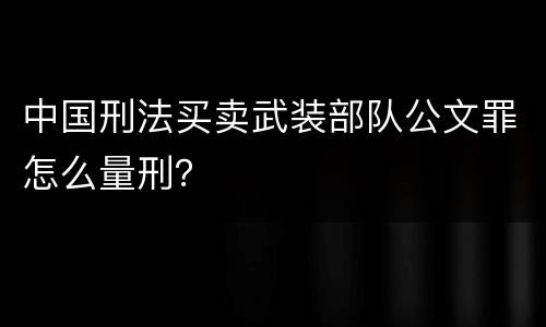 中国刑法买卖武装部队公文罪怎么量刑？
