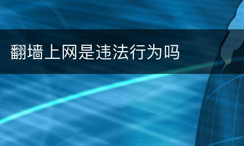 翻墙上网是违法行为吗