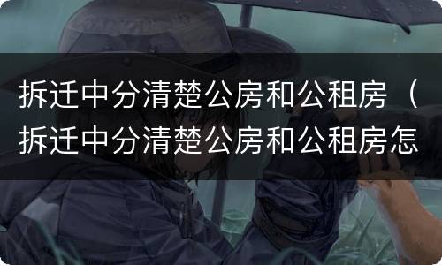拆迁中分清楚公房和公租房（拆迁中分清楚公房和公租房怎么办）