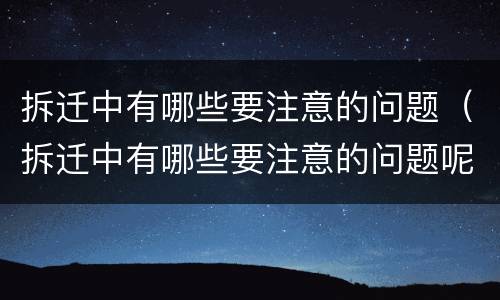 拆迁中有哪些要注意的问题（拆迁中有哪些要注意的问题呢）