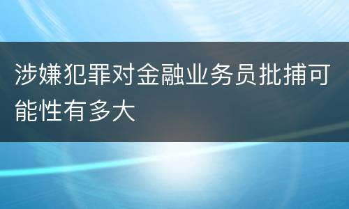 涉嫌犯罪对金融业务员批捕可能性有多大