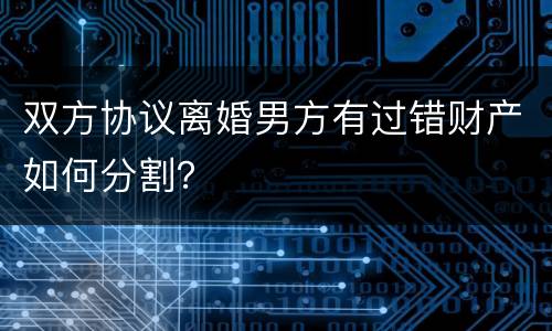 双方协议离婚男方有过错财产如何分割？