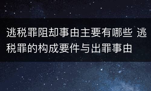 逃税罪阻却事由主要有哪些 逃税罪的构成要件与出罪事由
