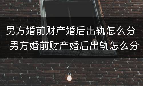 男方婚前财产婚后出轨怎么分 男方婚前财产婚后出轨怎么分配