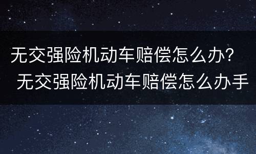 无交强险机动车赔偿怎么办？ 无交强险机动车赔偿怎么办手续