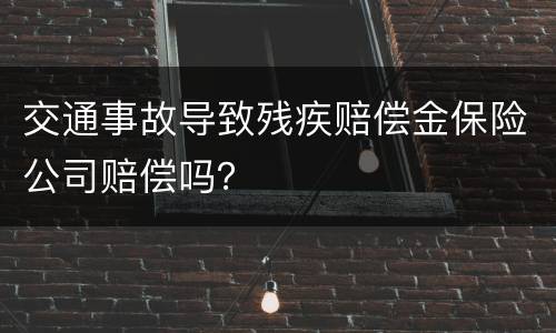 交通事故导致残疾赔偿金保险公司赔偿吗？