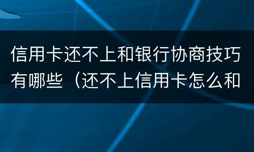 信用卡还不上和银行协商技巧有哪些（还不上信用卡怎么和银行协商）