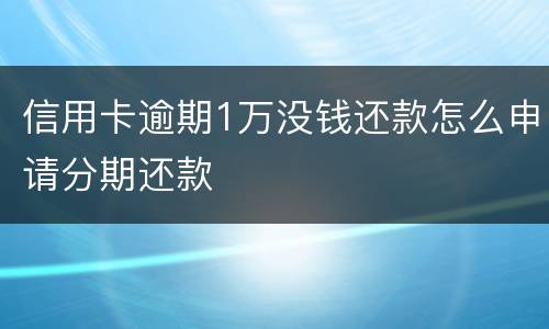 信用卡逾期1万没钱还款怎么申请分期还款