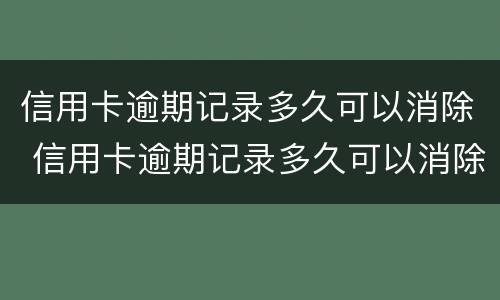 信用卡逾期记录多久可以消除 信用卡逾期记录多久可以消除掉